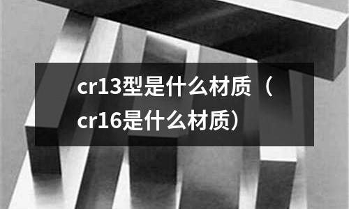 cr13型是什么材質(cr16是什么材質)