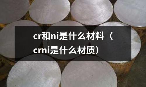 cr和ni是什么材料(crni是什么材質(zhì))