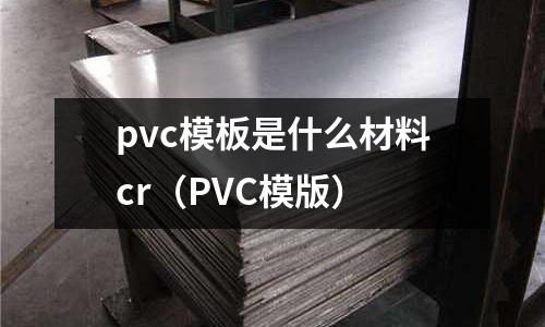 pvc模板是什么材料cr（PVC模版）