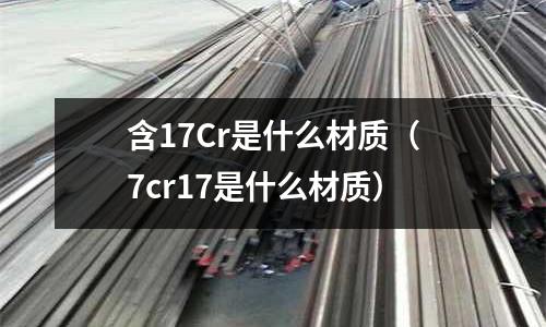 含17Cr是什么材質(7cr17是什么材質)