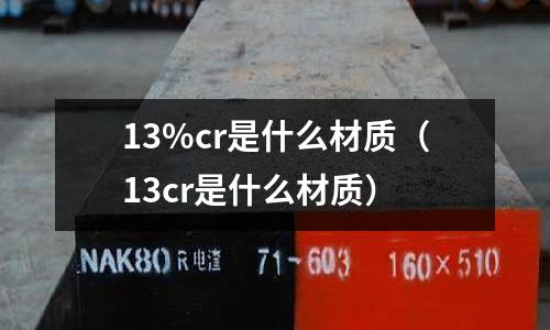 13%cr是什么材質(zhì)(13cr是什么材質(zhì))