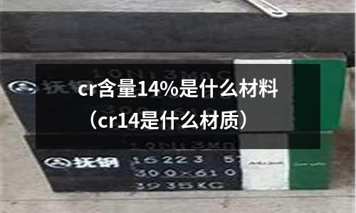 cr含量14%是什么材料(cr14是什么材質)