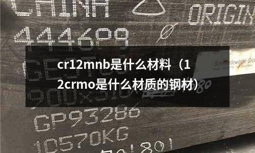 cr12mnb是什么材料(12crmo是什么材質的鋼材)
