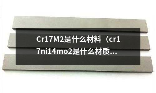 Cr17M2是什么材料（cr17ni14mo2是什么材質）