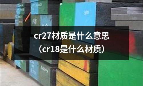 cr27材質是什么意思(cr18是什么材質)