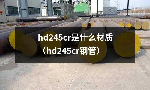 hd245cr是什么材質(zhì)(hd245cr鋼管)