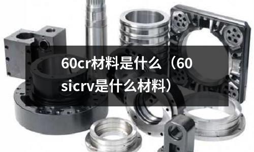 60cr材料是什么(60sicrv是什么材料)