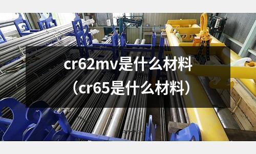 cr62mv是什么材料(cr65是什么材料)
