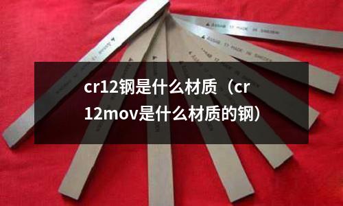 cr12鋼是什么材質(cr12mov是什么材質的鋼)