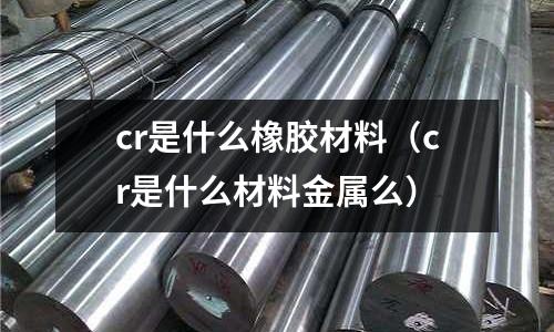 cr是什么橡膠材料(cr是什么材料金屬么)