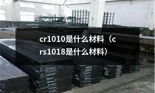 cr1010是什么材料（crs1018是什么材料）