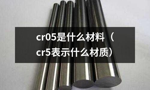 cr05是什么材料(cr5表示什么材質(zhì))