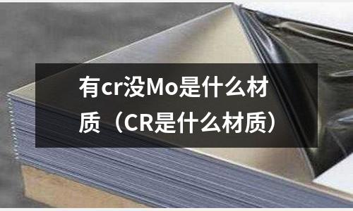 有cr沒Mo是什么材質(zhì)(CR是什么材質(zhì))