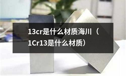 13cr是什么材質海川(1Cr13是什么材質)