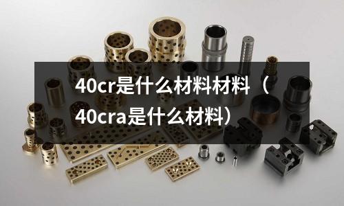 40cr是什么材料材料(40cra是什么材料)