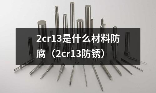 2cr13是什么材料防腐(2cr13防銹)