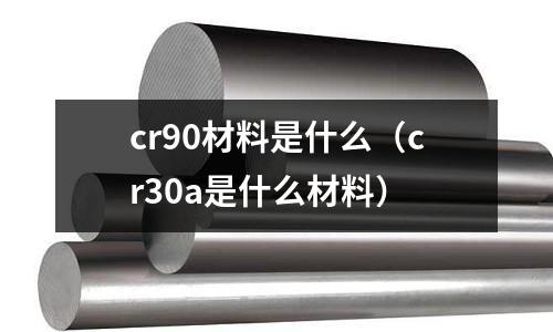 cr90材料是什么(cr30a是什么材料)