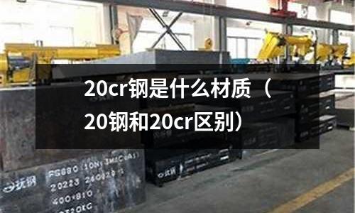 20cr鋼是什么材質（20鋼和20cr區別）