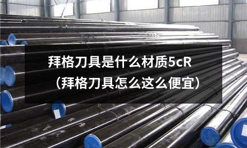 拜格刀具是什么材質5cR（拜格刀具怎么這么便宜）
