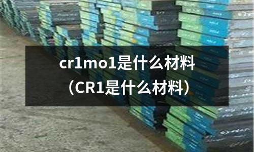 cr1mo1是什么材料（CR1是什么材料）