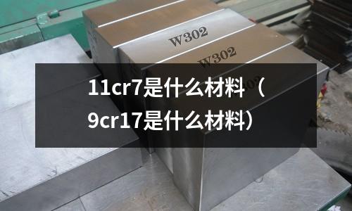 11cr7是什么材料(9cr17是什么材料)