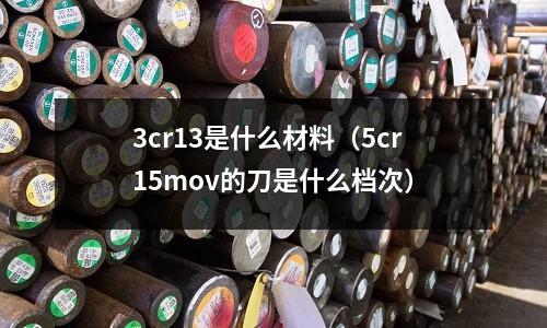 3cr13是什么材料（5cr15mov的刀是什么檔次）