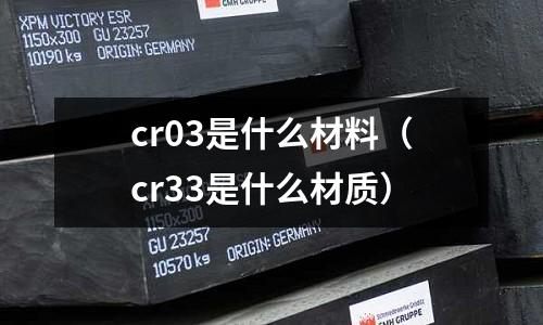 cr03是什么材料（cr33是什么材質）