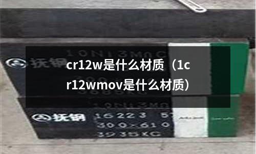 cr12w是什么材質（1cr12wmov是什么材質）