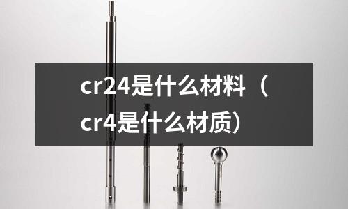 cr24是什么材料(cr4是什么材質(zhì))