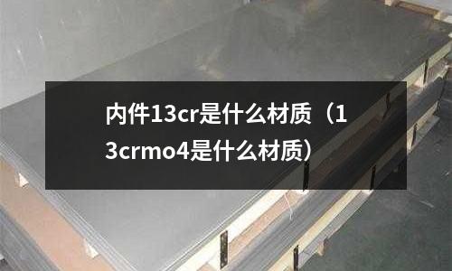 內件13cr是什么材質(13crmo4是什么材質)