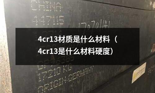4cr13材質是什么材料(4cr13是什么材料硬度)