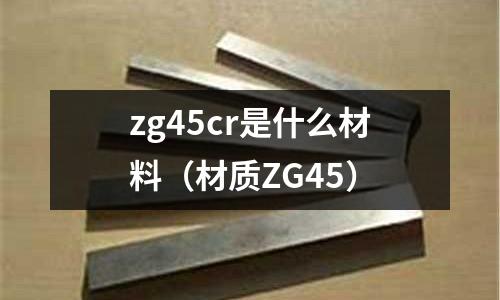 zg45cr是什么材料(材質ZG45)