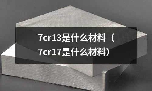 7cr13是什么材料(7cr17是什么材料)