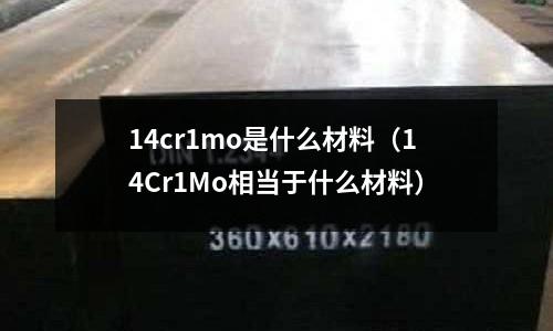 14cr1mo是什么材料（14Cr1Mo相當于什么材料）