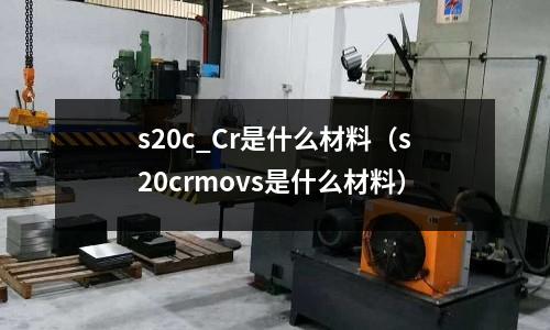 s20c_Cr是什么材料(s20crmovs是什么材料)