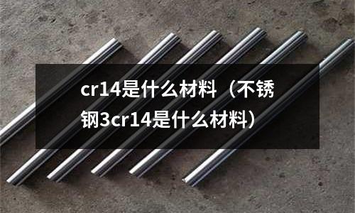 cr14是什么材料（不銹鋼3cr14是什么材料）