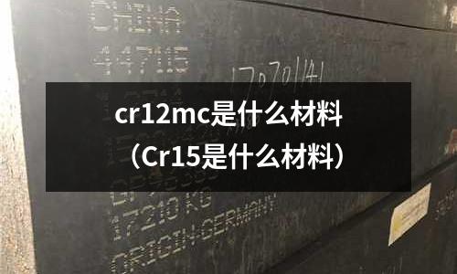 cr12mc是什么材料(Cr15是什么材料)