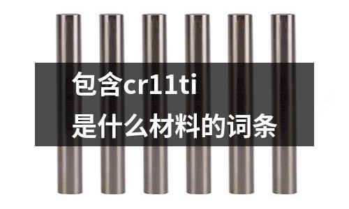 包含cr11ti是什么材料的詞條