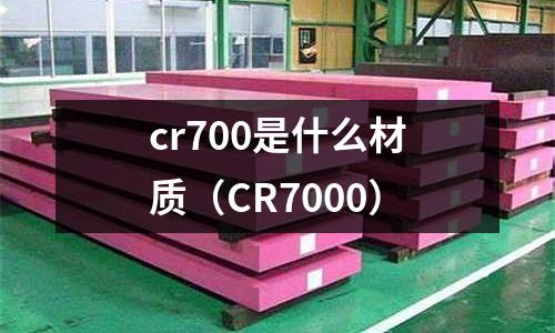 cr700是什么材質(CR7000)