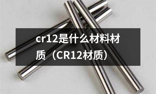 cr12是什么材料材質(CR12材質)