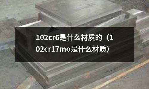 102cr6是什么材質的（102cr17mo是什么材質）