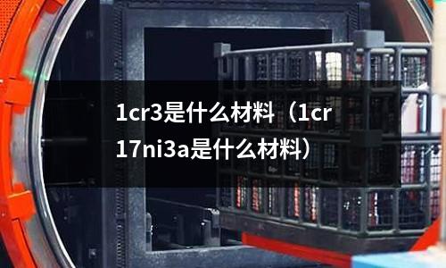 1cr3是什么材料（1cr17ni3a是什么材料）