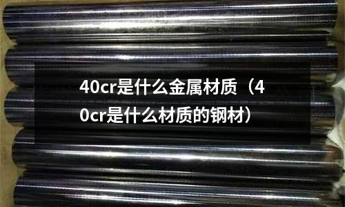 40cr是什么金屬材質(40cr是什么材質的鋼材)
