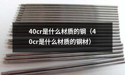 40cr是什么材質的鋼(40cr是什么材質的鋼材)