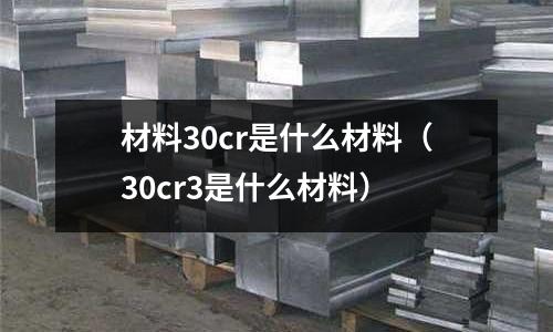 材料30cr是什么材料(30cr3是什么材料)