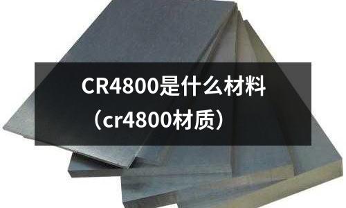 CR4800是什么材料(cr4800材質)