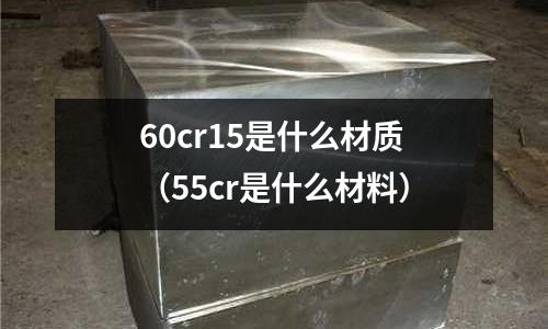 60cr15是什么材質(zhì)(55cr是什么材料)