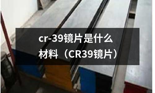 cr-39鏡片是什么材料(CR39鏡片)