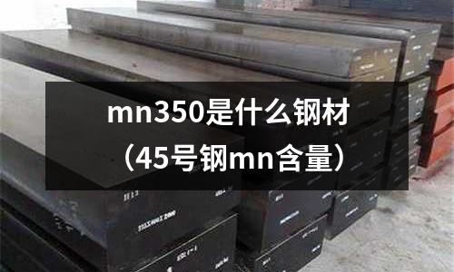 mn350是什么鋼材(45號鋼mn含量)