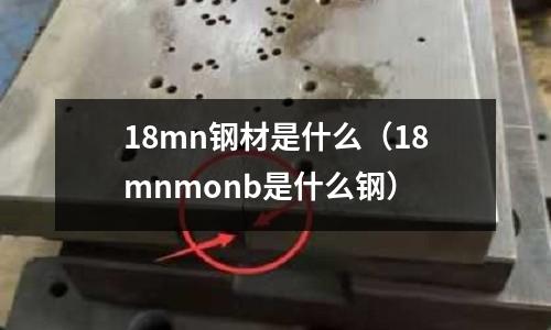 18mn鋼材是什么(18mnmonb是什么鋼)